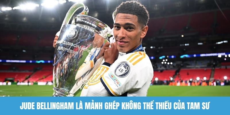 Jude Bellingham là mảnh ghép không thể thiếu của Tam sư
